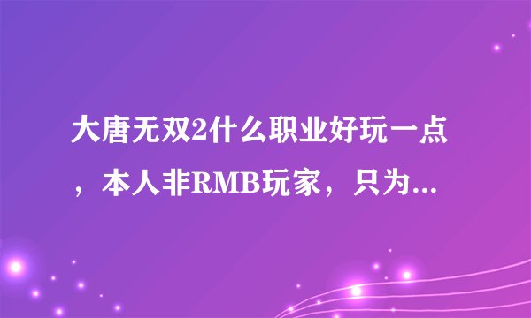 大唐无双2什么职业好玩一点，本人非RMB玩家，只为打发时间？