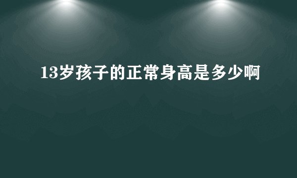 13岁孩子的正常身高是多少啊