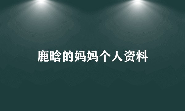 鹿晗的妈妈个人资料