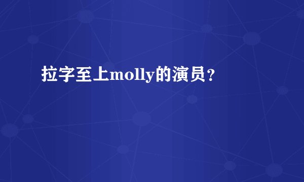 拉字至上molly的演员？