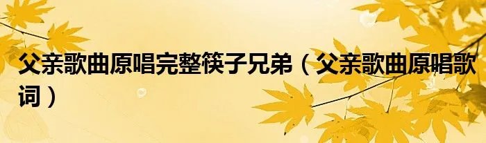 父亲歌曲原唱完整筷子兄弟（父亲歌曲原唱歌词）