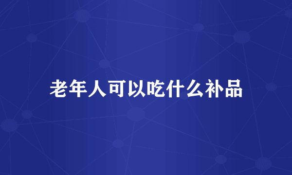 老年人可以吃什么补品