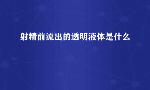 射精前流出的透明液体是什么