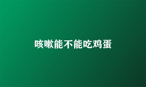 咳嗽能不能吃鸡蛋