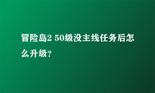 冒险岛2 50级没主线任务后怎么升级？
