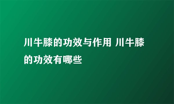 川牛膝的功效与作用 川牛膝的功效有哪些