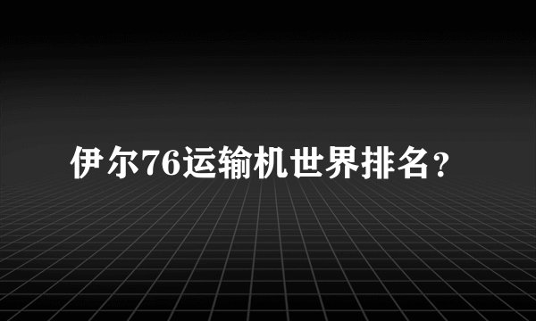 伊尔76运输机世界排名?