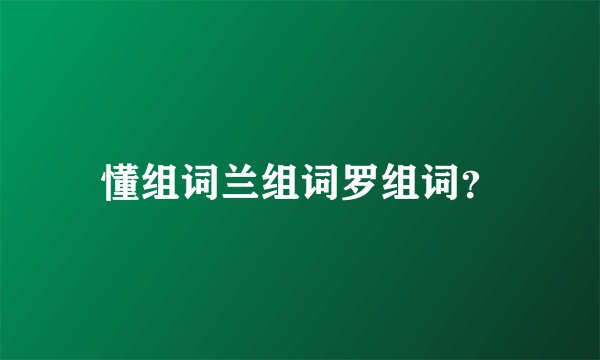 懂组词兰组词罗组词？