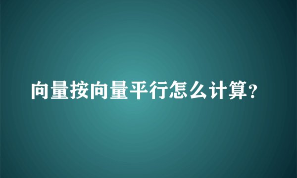 向量按向量平行怎么计算？