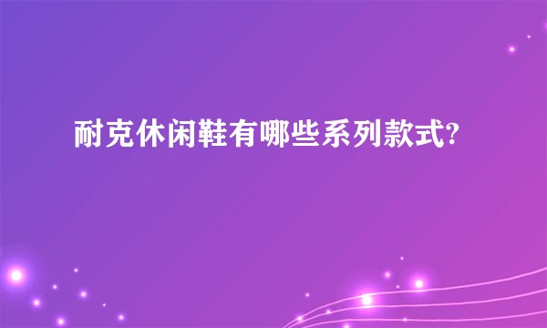 耐克休闲鞋有哪些系列款式?