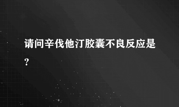 请问辛伐他汀胶囊不良反应是？