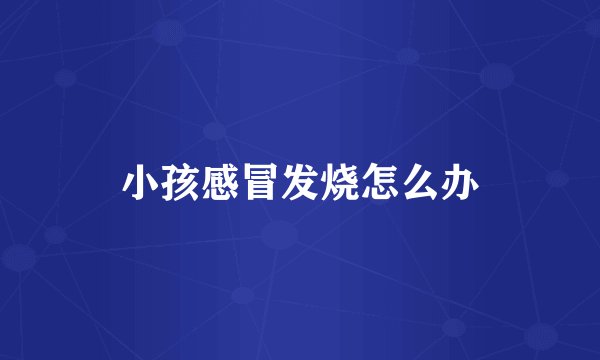 小孩感冒发烧怎么办