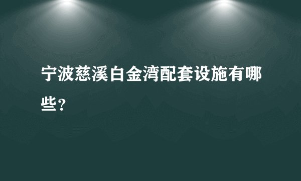 宁波慈溪白金湾配套设施有哪些？
