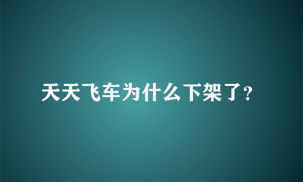 天天飞车为什么下架了？