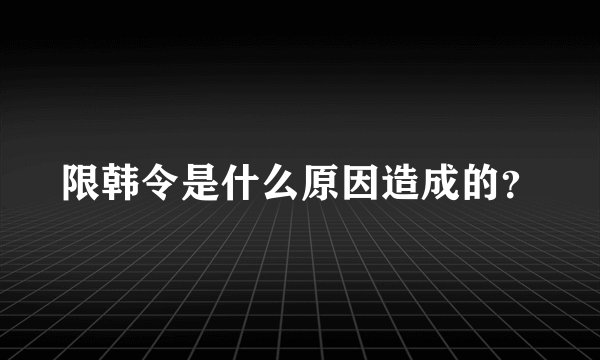 限韩令是什么原因造成的？