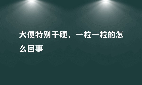 大便特别干硬，一粒一粒的怎么回事