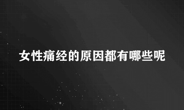 女性痛经的原因都有哪些呢