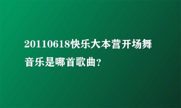 20110618快乐大本营开场舞音乐是哪首歌曲？