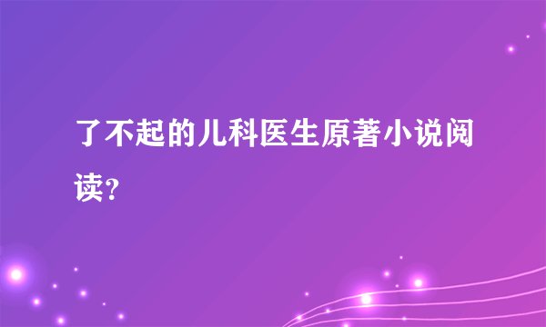 了不起的儿科医生原著小说阅读？