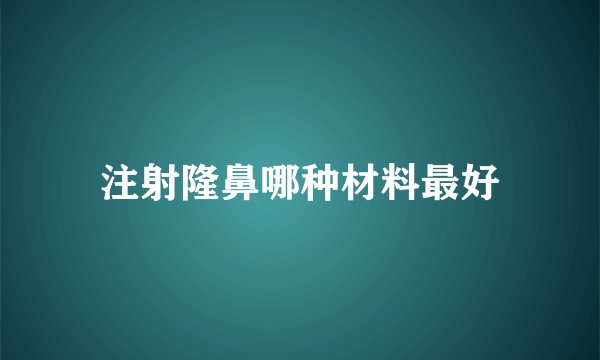 注射隆鼻哪种材料最好