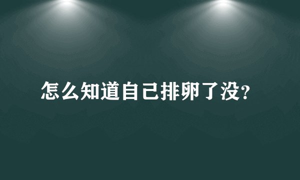 怎么知道自己排卵了没？