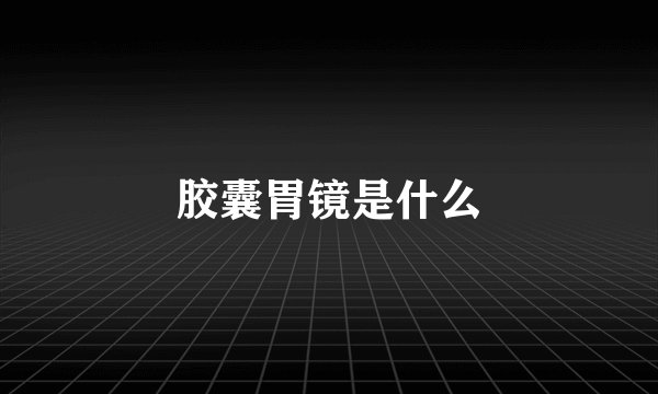 胶囊胃镜是什么