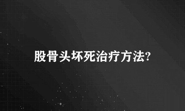 股骨头坏死治疗方法?