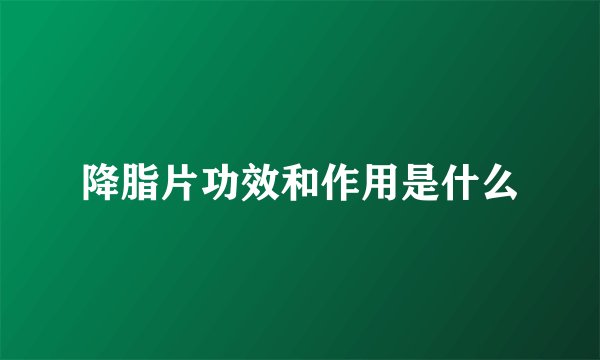 降脂片功效和作用是什么
