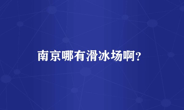南京哪有滑冰场啊？