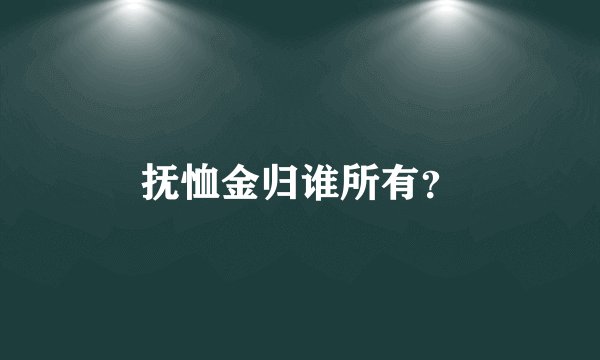 抚恤金归谁所有？