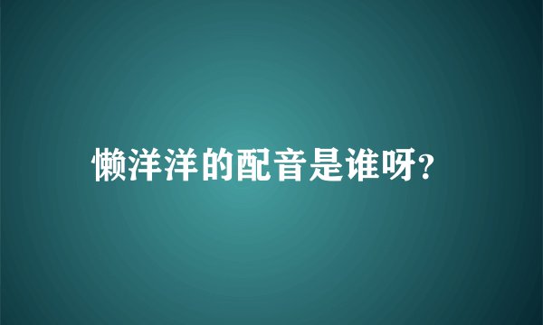 懒洋洋的配音是谁呀?