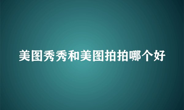 美图秀秀和美图拍拍哪个好