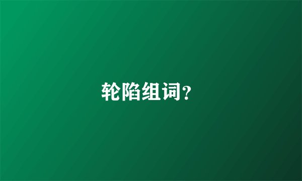 轮陷组词？