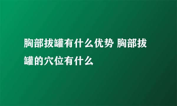 胸部拔罐有什么优势 胸部拔罐的穴位有什么