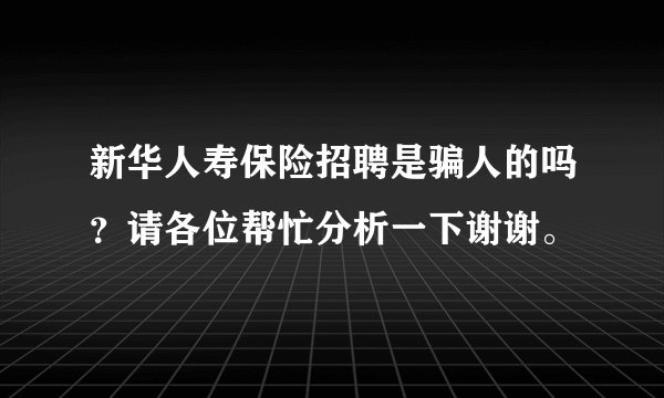 新华人寿保险招聘是骗人的吗?请各位帮忙分析一下谢谢。