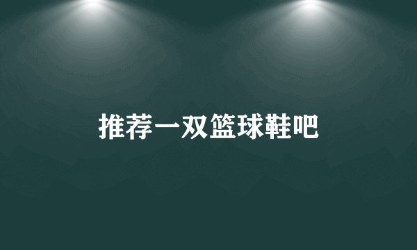 推荐一双篮球鞋吧
