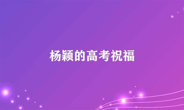 杨颖的高考祝福
