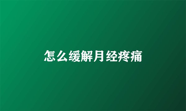 怎么缓解月经疼痛