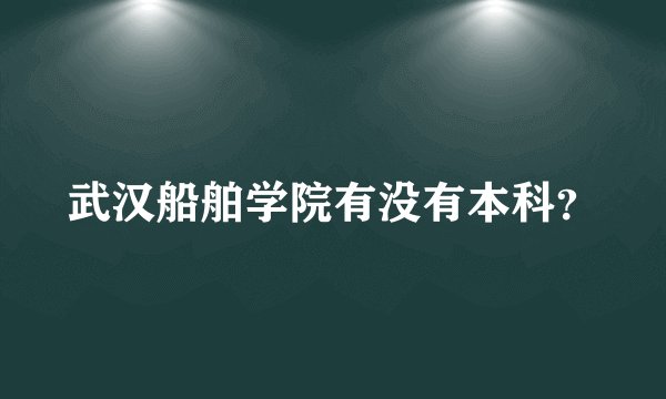 武汉船舶学院有没有本科？