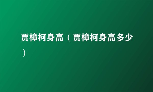 贾樟柯身高（贾樟柯身高多少）