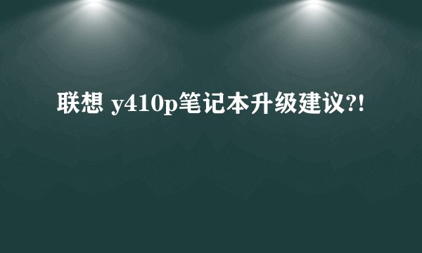 联想 y410p笔记本升级建议?!
