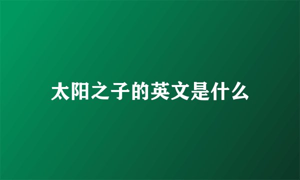 太阳之子的英文是什么