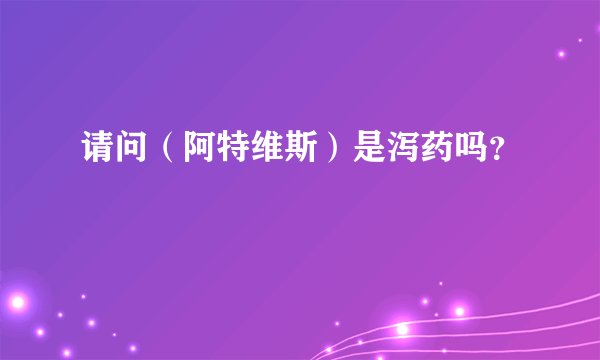 请问（阿特维斯）是泻药吗？