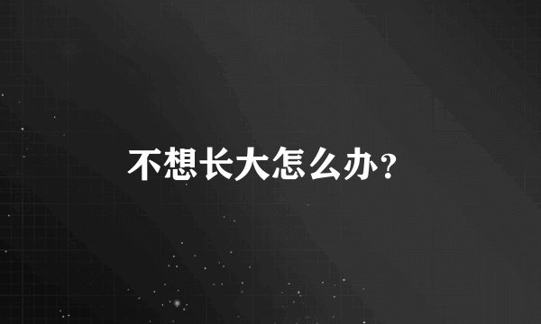 不想长大怎么办？