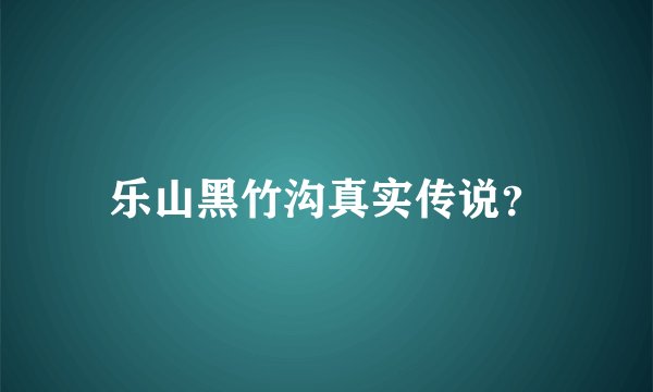 乐山黑竹沟真实传说？