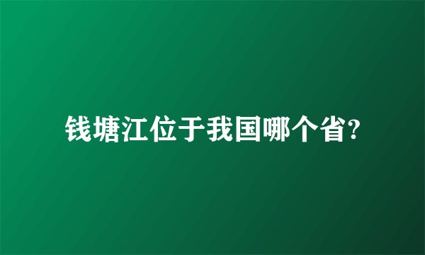 钱塘江位于我国哪个省?