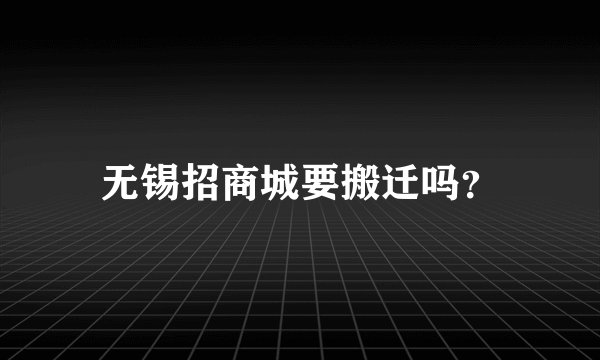 无锡招商城要搬迁吗？