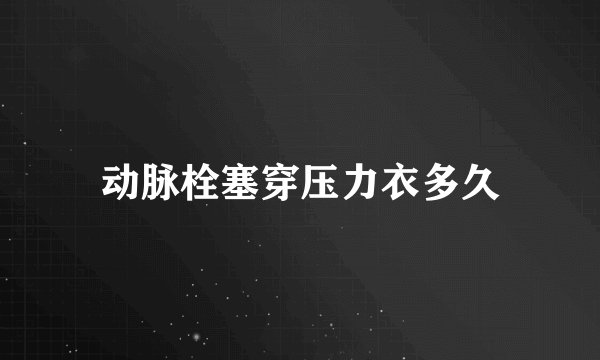 动脉栓塞穿压力衣多久
