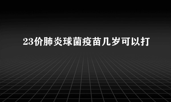 23价肺炎球菌疫苗几岁可以打