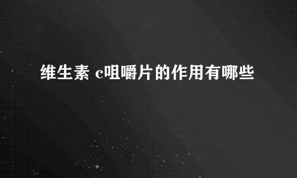 维生素 c咀嚼片的作用有哪些